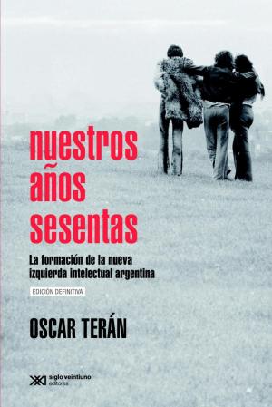 Cover of the book Nuestros años sesentas: La formación de la nueva izquierda intelectual argentina, 1956-1966 by Rosana Guber