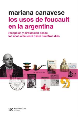 Cover of the book Los usos de Foucault en la Argentina: Recepción y circulación desde los años cincuenta hasta nuestros días by Carla Gras, Valeria Hernández