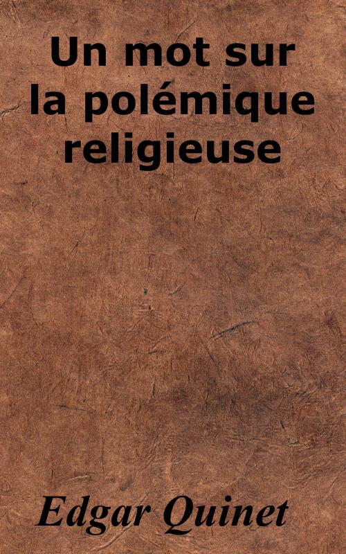 Cover of the book Un mot sur la polémique religieuse by Edgar Quinet, KKS