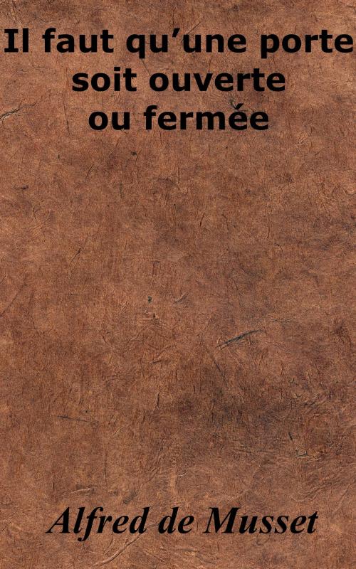 Cover of the book Il faut qu’une porte soit ouverte ou fermée by Alfred de Musset, KKS