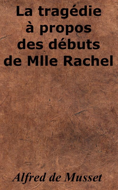 Cover of the book La tragédie à propos des débuts de Mlle Rachel by Alfred de Musset, KKS