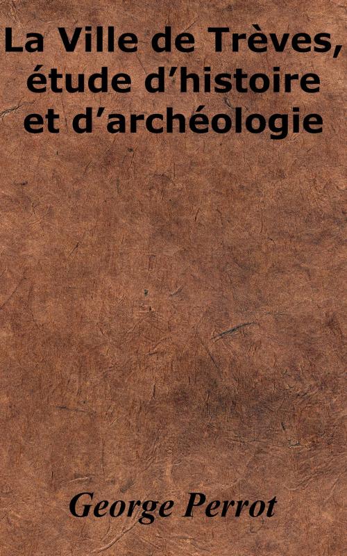 Cover of the book La Ville de Trèves, étude d’histoire et d’archéologie by George Perrot, KKS