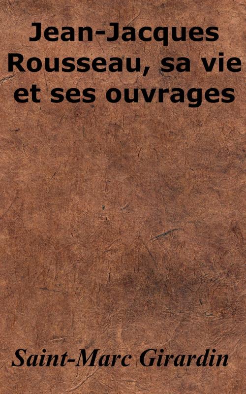 Cover of the book Jean-Jacques Rousseau, sa vie et ses ouvrages by Saint-Marc Girardin, KKS