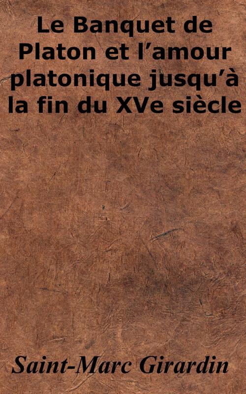 Cover of the book Le Banquet de Platon et l’amour platonique jusqu’à la fin du XVe siècle by Saint-Marc Girardin, KKS