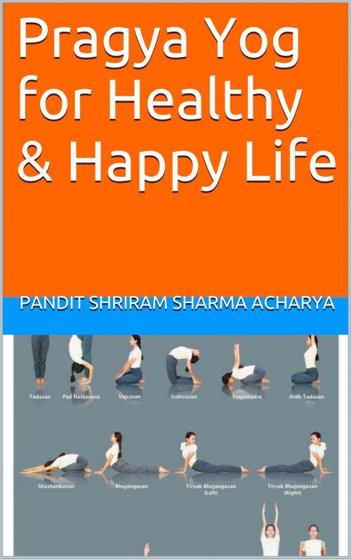 Cover of the book Pragya Yog for Healthy & Happy Life by Pandit Shriram Sharma Acharya, Ashutosh Sarswat