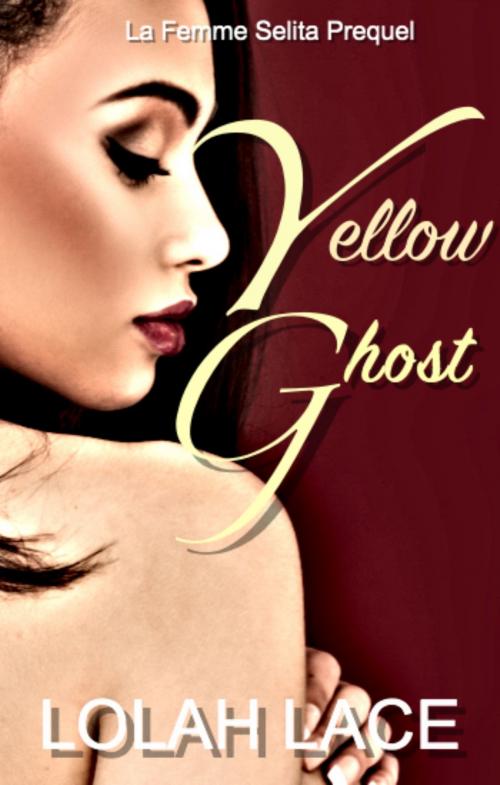Cover of the book Yellow Ghost: La Femme Selita Prequel by Lolah Lace, Lolah Lace Pub