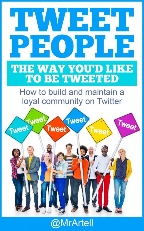 Cover of the book Tweet People The Way You'd Like To be Tweeted by @MrArtell, Artell K Cowell