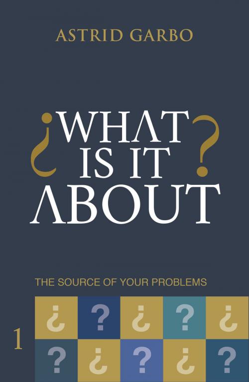 Cover of the book What is it about? The source of your problems by Astrid Garbo, Astrid Garbo