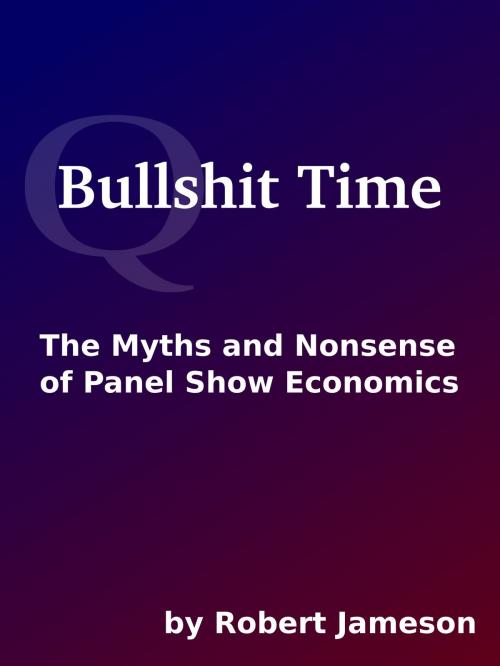 Cover of the book Bullshit Time: The Myths and Nonsense of Panel Show Economics by Robert Jameson, IMOS.org.uk