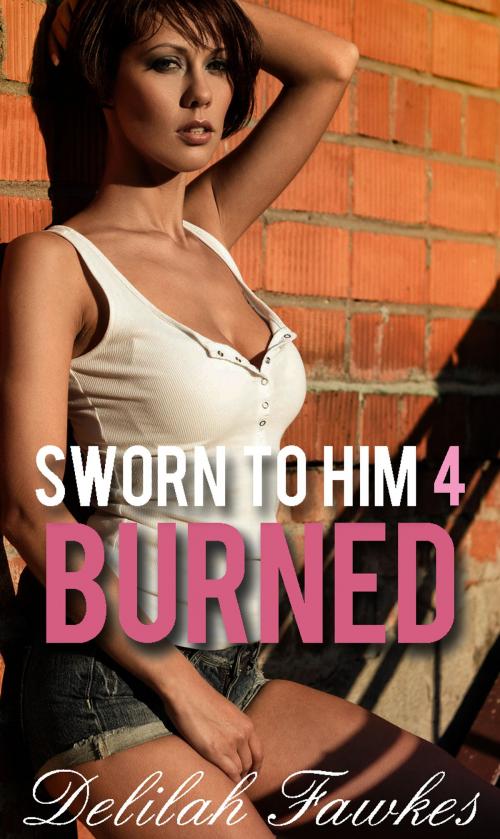 Cover of the book Sworn to Him, Part 4: Burned by Delilah Fawkes, Delilah Fawkes