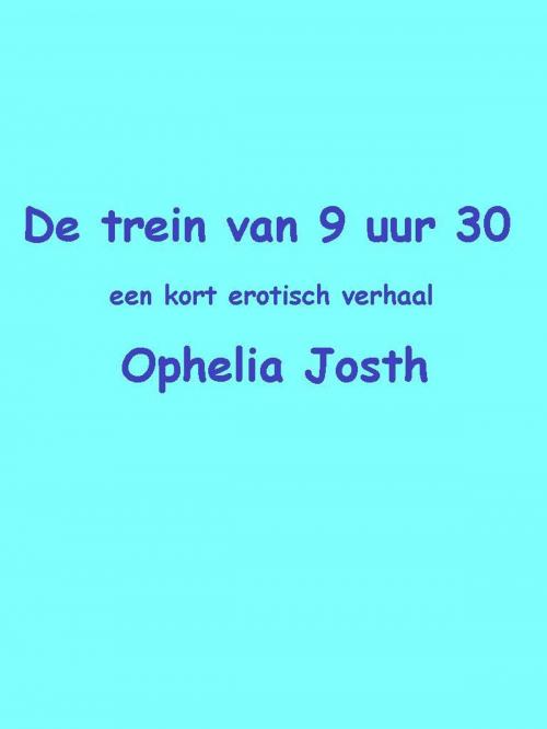 Cover of the book De trein van 9 uur 30 by Ophelia Josth, Ophelia Josth