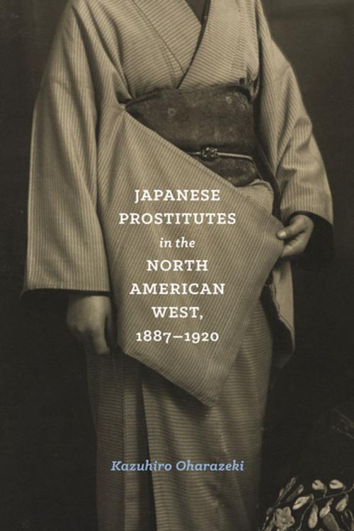 Cover of the book Japanese Prostitutes in the North American West, 1887-1920 by Kazuhiro Oharazeki, University of Washington Press
