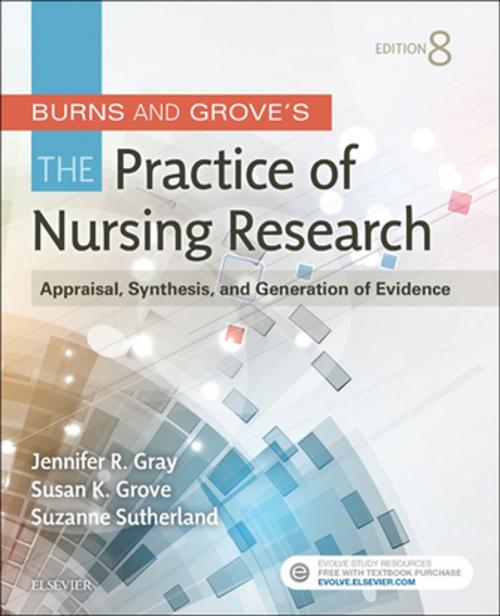 Cover of the book Burns and Grove's The Practice of Nursing Research - E-Book by Jennifer R. Gray, PhD, RN, FAAN, Susan K. Grove, PhD, RN, ANP-BC, GNP-BC, Suzanne Sutherland, PhD, RN, Elsevier Health Sciences