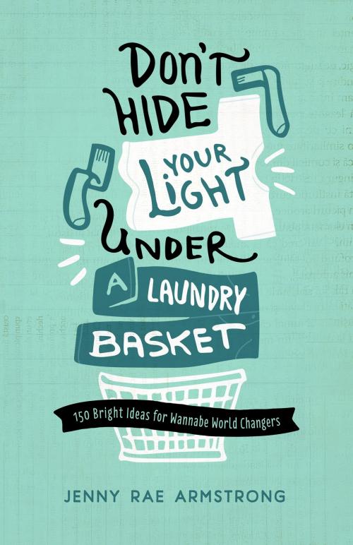 Cover of the book Don't Hide Your Light Under a Laundry Basket by Jenny Rae Armstrong, Leafwood Publishers