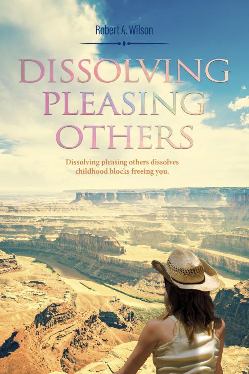 Cover of the book Dissolving Pleasing Others by Robert  A. Wilson, BookBaby