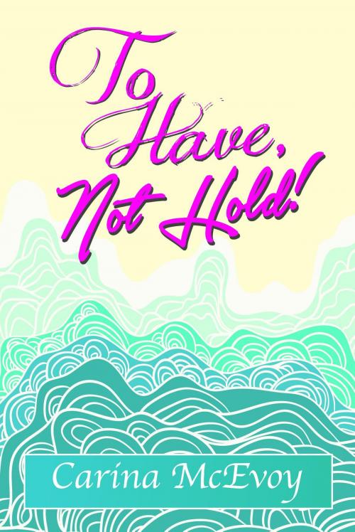 Cover of the book TO HAVE, NOT HOLD! by Carina McEvoy, Carina McEvoy