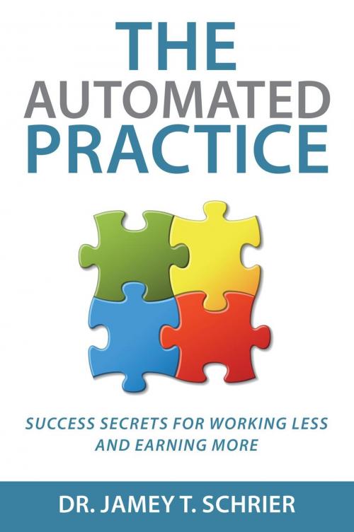 Cover of the book The Automated Practice: Success Secrets for Working Less and Earning More by Dr. Jamey T. Schrier, Town Schrier Publishing