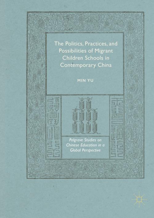 Cover of the book The Politics, Practices, and Possibilities of Migrant Children Schools in Contemporary China by Min Yu, Palgrave Macmillan US
