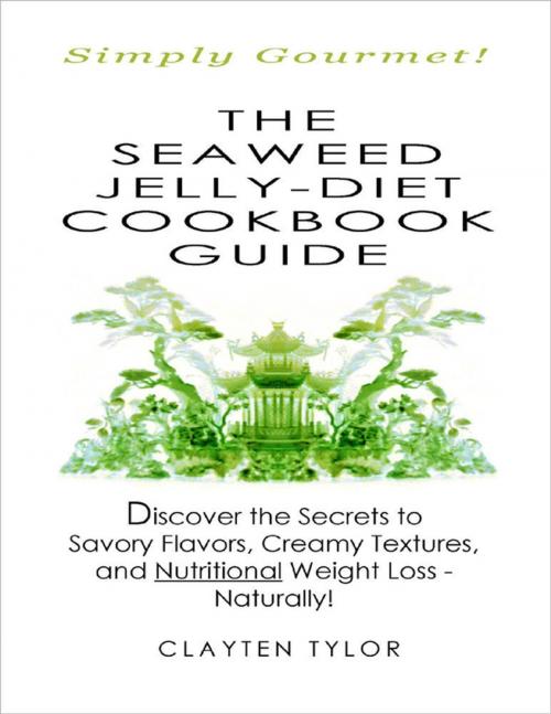 Cover of the book The Seaweed Jelly-Diet Cookbook Guide: Simply Gourmet! Discover the Secrets to Savory Flavors, Creamy Textures, and Nutritional Weight Loss - Naturally! by Clayten Tylor, Lulu.com