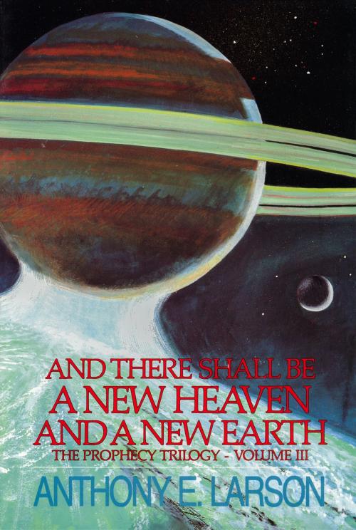 Cover of the book And There Shall Be a New Heaven and a New Earth: The Prophecy Trilogy, Volume III by Anthony E. Larson, Anthony E. Larson