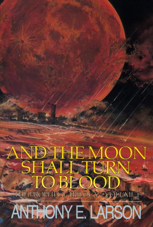 Cover of the book And the Moon Shall Turn to Blood: The Prophecy Trilogy, Volume 1 by Anthony E. Larson, Anthony E. Larson