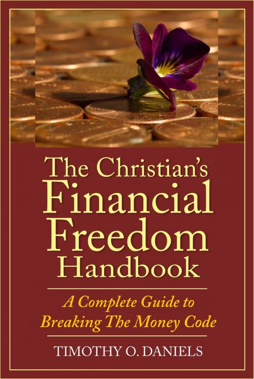 Cover of the book The Christian's Financial Freedom Handbook: A Complete Guide to Breaking The Money Code by Timothy O. Daniels, Timothy O. Daniels