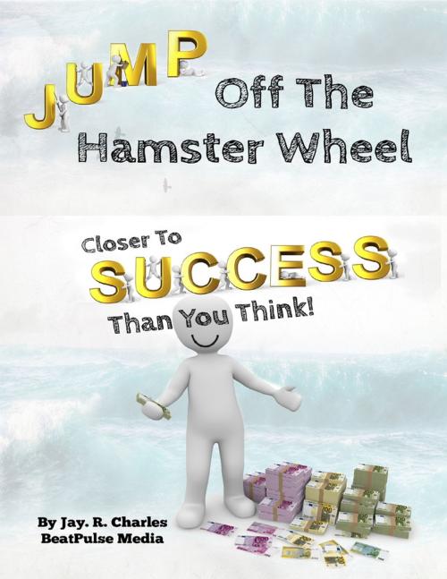 Cover of the book Jump off the Hamster Wheel Closer to Success than you Think by BeatPulse Media, Jay. R. Charles, Lulu.com