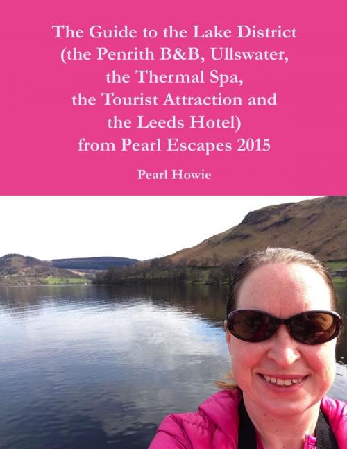 Cover of the book The Guide to the Lake District (the Penrith Hotel, Ullswater, the Thermal Spa, the Tourist Attraction and the Leeds Hotel) from Pearl Escapes 2015 by Pearl Howie, Lulu.com