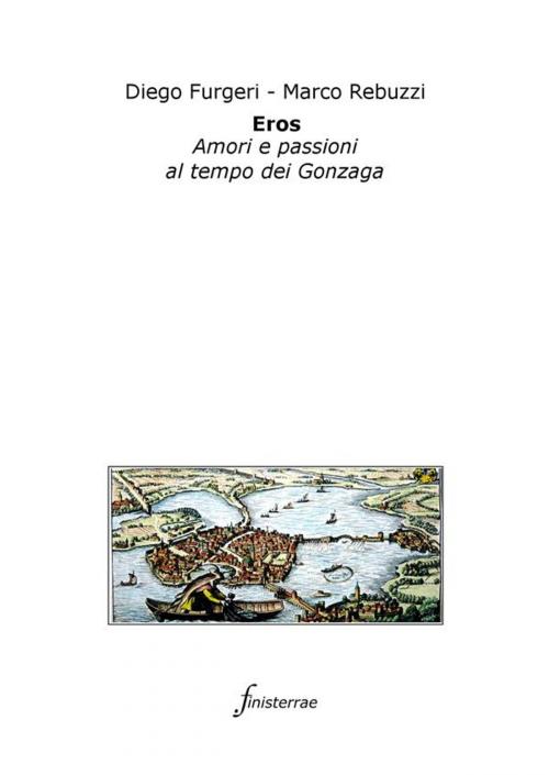 Cover of the book Eros. Amori e passioni al tempo dei Gonzaga by Diego Furgeri, Marco Rebuzzi, Finisterrae