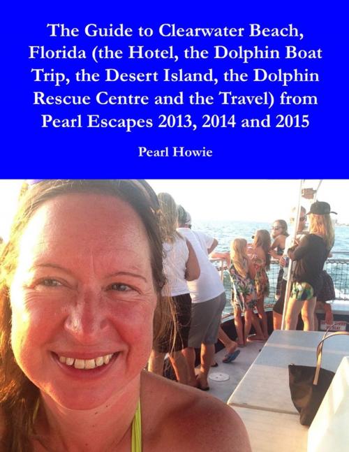Cover of the book The Guide to Clearwater Beach, Florida (the Hotel, the Dolphin Boat Trip, the Desert Island, the Dolphin Rescue Centre and the Travel) from Pearl Escapes 2013, 2014 and 2015 by Pearl Howie, Lulu.com