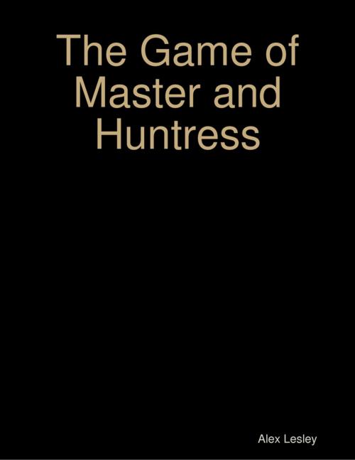 Cover of the book The Game of Master and Huntress by Alex Lesley, Lulu.com