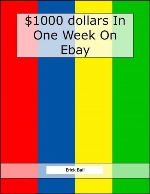 Cover of the book Earn $1,000 On Ebay In One Week - See How Easy It Really Is! by Erick Ball, Lulu.com