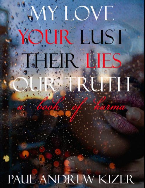Cover of the book My Love Your Lust Their Lies Our Truth by Paul Andrew Kizer, Lulu.com