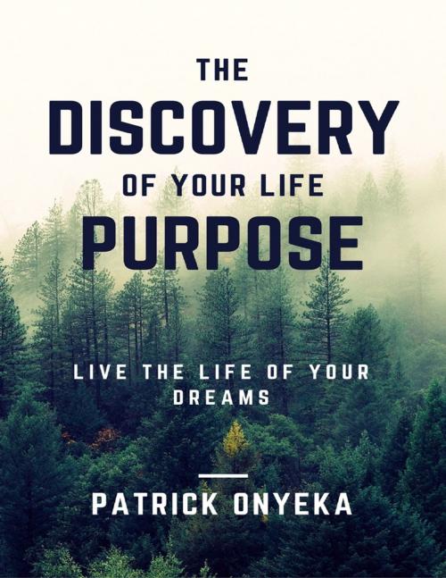 Cover of the book The Discovery of Your Life Purpose: Live the Life of Your Dreams by Patrick Onyeka, Lulu.com