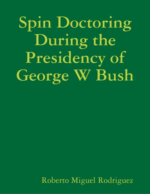 Cover of the book Spin Doctoring During the Presidency of George W Bush by Roberto Miguel Rodriguez, Lulu.com