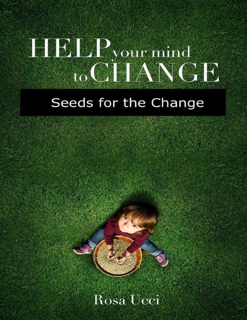 Cover of the book Help Your Mind to Change - Seeds for the Change by Rosa Ucci, Lulu.com