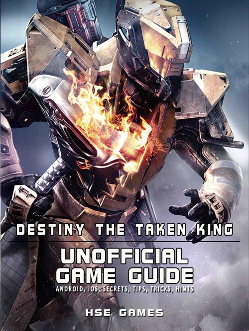 Cover of the book Destiny the Taken King Unofficial Game Guide Android, iOS, Secrets, Tips, Tricks, Hints by Hse Games, HSE Games