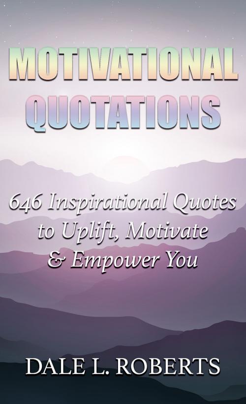 Cover of the book Motivational Quotations: 646 Inspirational Quotes to Uplift, Motivate & Empower You by Dale L. Roberts, One Jacked Monkey