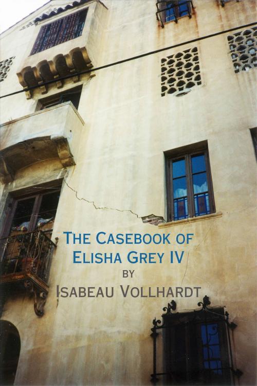 Cover of the book The Casebook of Elisha Grey IV by Isabeau Vollhardt, Isabeau Vollhardt