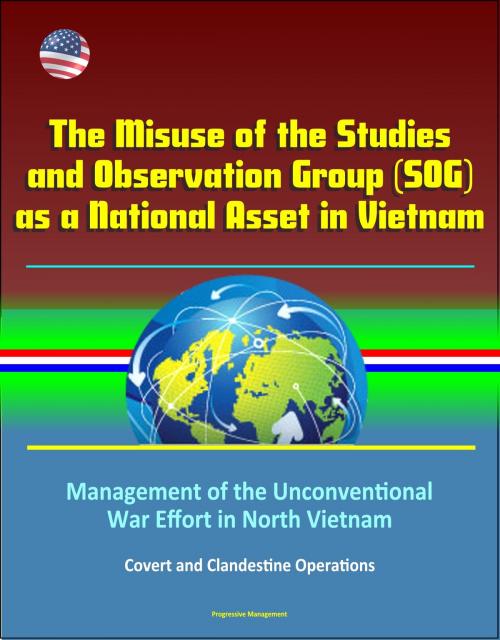 Cover of the book The Misuse of the Studies and Observation Group (SOG) as a National Asset in Vietnam - Management of the Unconventional War Effort in North Vietnam, Covert and Clandestine Operations by Progressive Management, Progressive Management