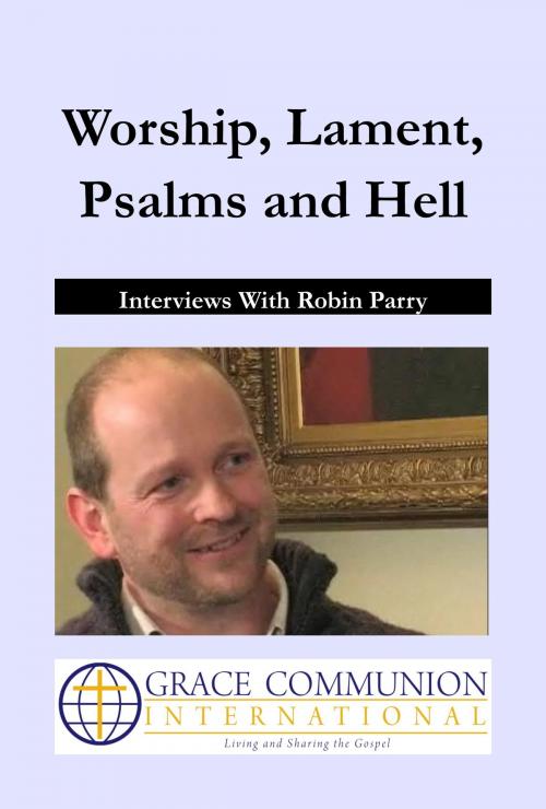 Cover of the book Worship, Lament, Psalms and Hell: Interviews With Robin Parry by Robin Parry, Grace Communion International