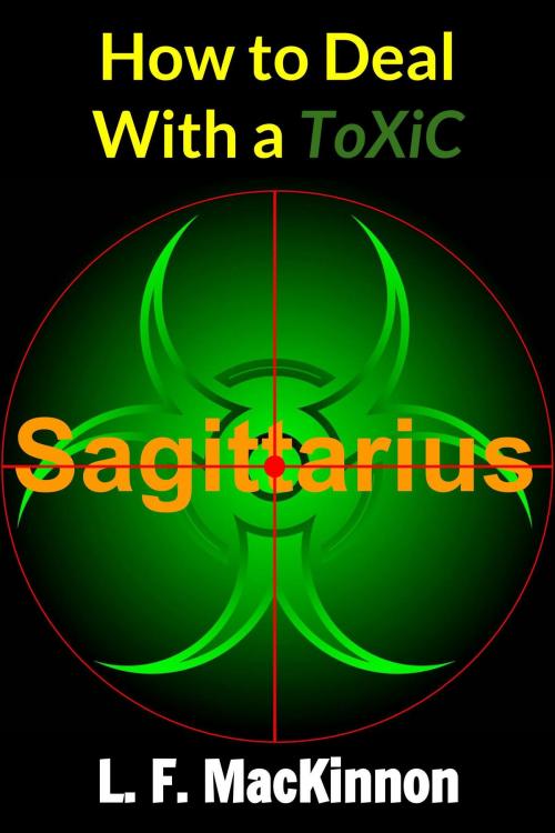 Cover of the book How To Deal With A Toxic Sagittarius by Lorna MacKinnon, Lorna MacKinnon