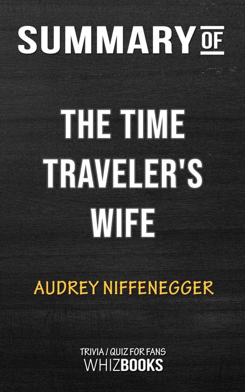 Cover of the book Summary of The Time Traveler's Wife by Audrey Niffenegger | Trivia/Quiz for Fans by Whiz Books, Cb