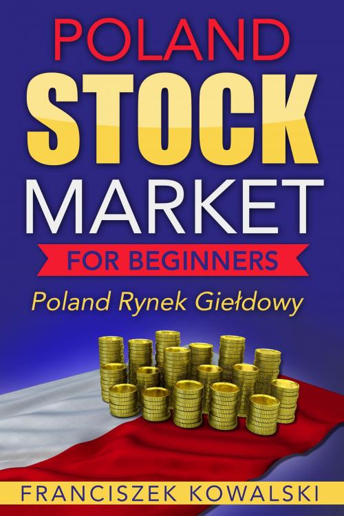 Cover of the book Poland Stock Market for Beginners Book: Polish Rynek Giełdowy by Franciszek Kowalski, AP Publishing