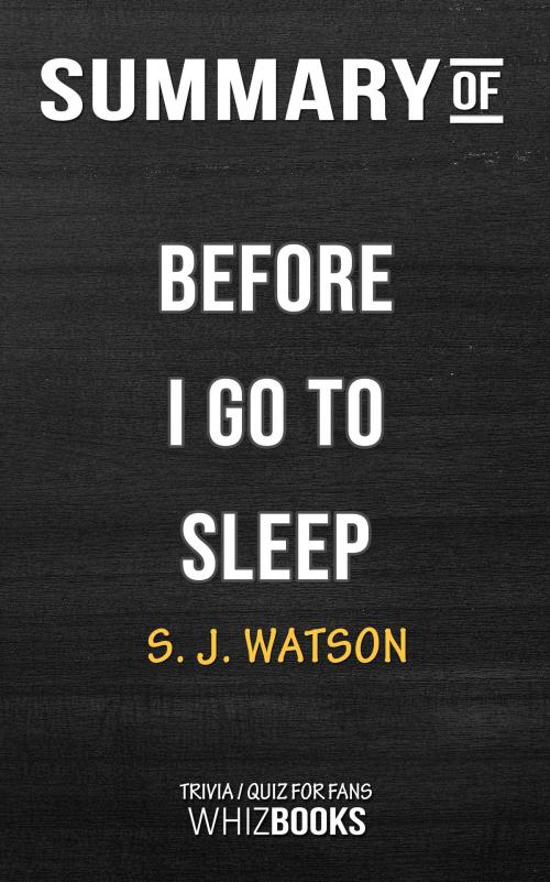 Cover of the book Summary of Before I Go To Sleep: A Novel by S. J. Watson | Trivia/Quiz for fans by Whiz Books, Cb