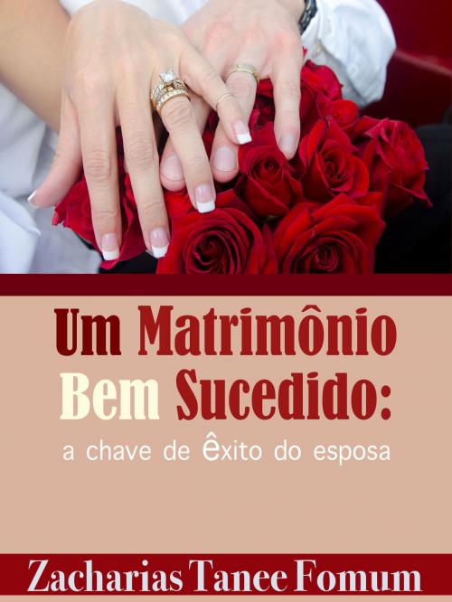 Cover of the book Um Matrimônio Bem Sucedido: Chave de Êxito do Esposa by Zacharias Tanee Fomum, ZTF Books Online