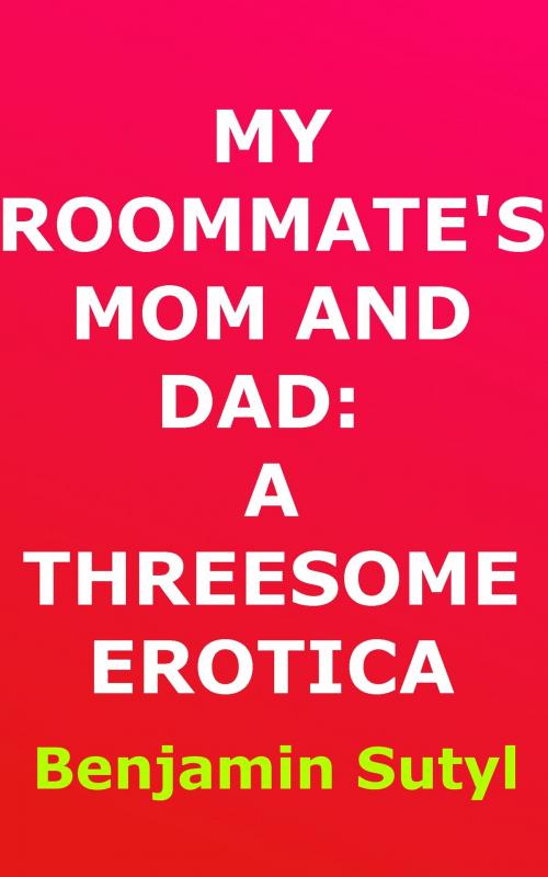 Cover of the book My Roommate’s Mom and Dad: A Threesome Erotica by Benjamin Sutyl, Benjamin Sutyl