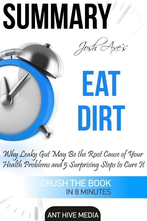 Cover of the book Dr Josh Axe’s Eat Dirt: Why Leaky Gut May Be The Root Cause of Your Health Problems and 5 Surprising Steps to Cure It | Summary by Ant Hive Media, Ant Hive Media