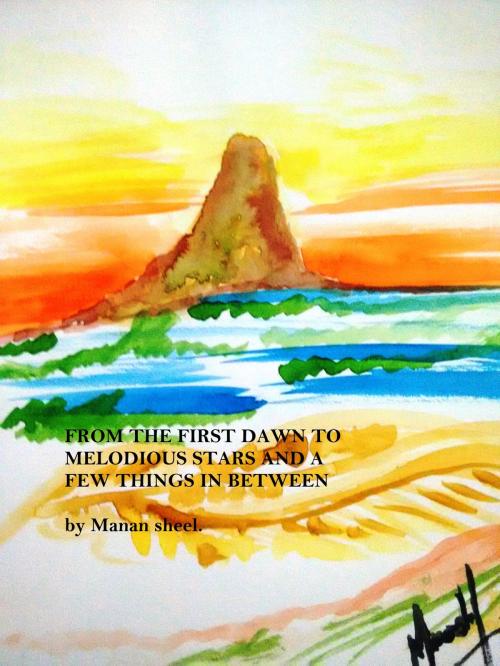 Cover of the book From the First Dawn to Melodious Stars and a Few Things in Between by Manan sheel, Manan sheel