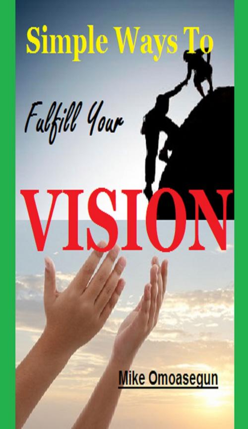Cover of the book Simple Ways To Fulfill Your Vision by Olu Mike Omoasegun, Olu Mike Omoasegun
